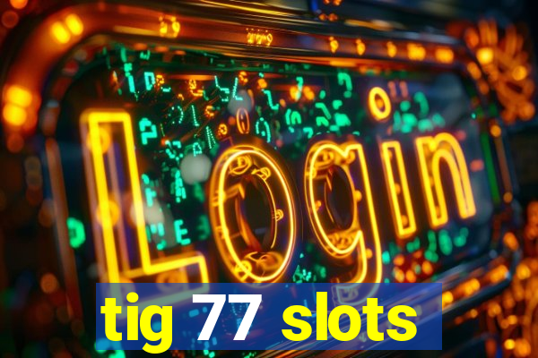 tig 77 slots